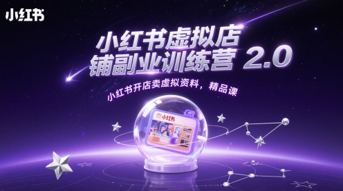 小红书虚拟店铺副业训练营2.0，小红书开店卖虚拟资料，精品课-网创汇