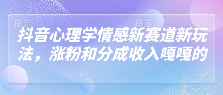 抖音心理学情感新赛道新玩法，涨粉和分成收入嘎嘎的-网创汇