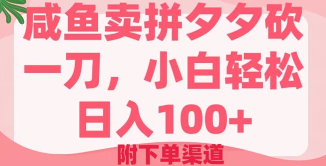 咸鱼卖拼夕夕砍一刀，小白轻松日入100+(附下单渠道)-网创汇