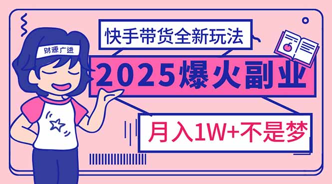 （14275期）2025年爆红副业！快手带货全新玩法，月入1万加不是梦！-网创汇
