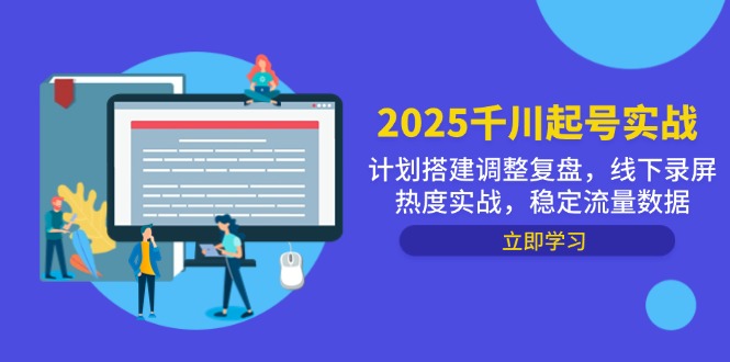 2025千川起号实战，计划搭建调整复盘，线下录屏热度实战，稳定流量数据-网创汇