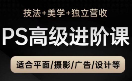 PS高级后期进阶课(技法+美学+独立营收)，适合平面摄影广告设计等-网创汇