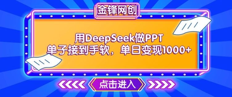 用DeepSeek做PPT单子接到手软，快速接单变现，单日变现1k-网创汇