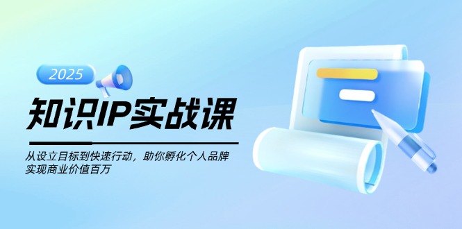 （14251期）知识IP实战课，从设立目标到快速行动，助你孵化个人品牌，实现商业价值…-网创汇