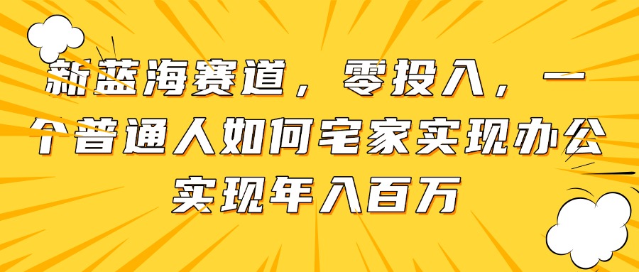 新蓝海赛道，零投入，一个普通人如何宅家办公实现年入百万-网创汇