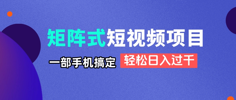 矩阵式短视频项目揭秘，一部手机搞定，轻松日入过千-网创汇