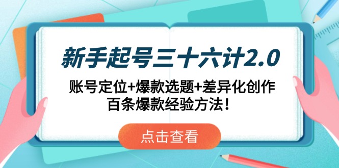 新手起号三十六计2.0：账号定位+爆款选题+差异化创作，百条爆款经验方法！-网创汇
