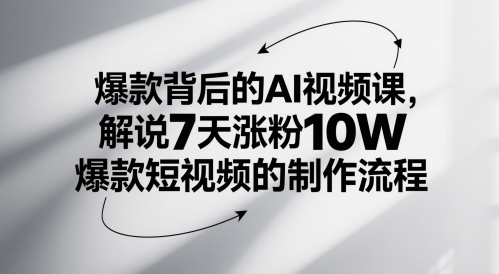 爆款背后的AI视频课，解说7天涨粉10W爆款短视频的制作流程-网创汇