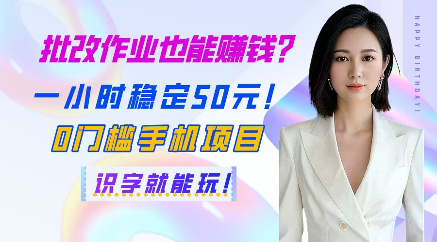 批改作业也能赚钱？一小时稳定50元！0门槛手机项目，识字就能玩！-网创汇