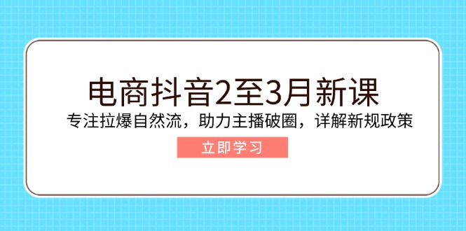 （14268期）电商抖音2至3月新课：专注拉爆自然流，助力主播破圈，详解新规政策-网创汇