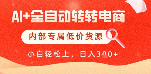 【AI+全自动转转电商】内部专属低价货源，全网首发，单日轻松变现几张【揭秘】-网创汇