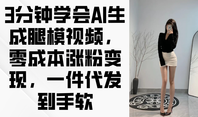 3分钟学会AI生成腿模视频，零成本涨粉变现，一件代发到手软-网创汇