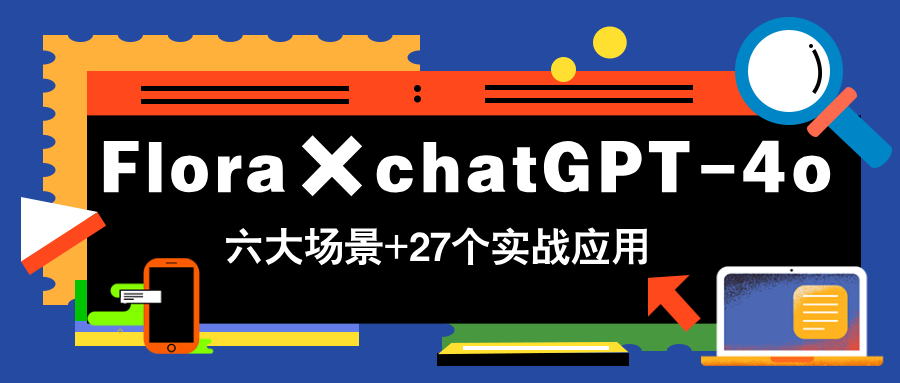 Flora×chatGPT-4o，带你玩转六大场景的27个实战应用，学完立即变现-网创汇