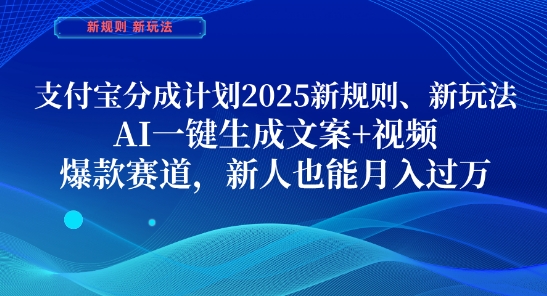 支付宝分成计划，2025新规则新玩法AI一键生成文案+视频，爆款赛道，新人也能月入过1W【揭秘】-网创汇
