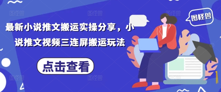 最新小说推文搬运实操分享，小说推文视频三连屏搬运玩法-网创汇