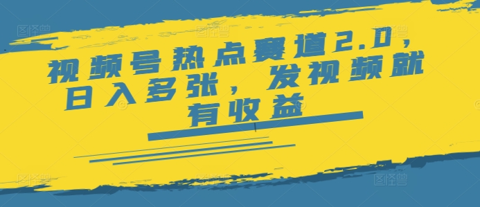 视频号热点赛道2.0，日入多张，发视频就有收益-网创汇
