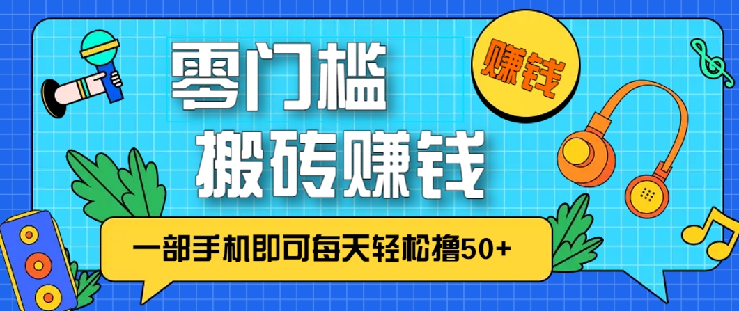 零成本零门槛，无脑搬砖赚钱项目，只需一部手机即可每天轻松撸50+-网创汇