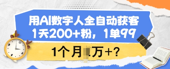 用AI数字人全自动获客，1天200+粉，1单99，1个月1个W+?-网创汇
