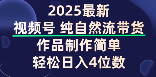 视频号纯自然流带货，作品制作简单，轻松日入4位数，保姆级教程-网创汇