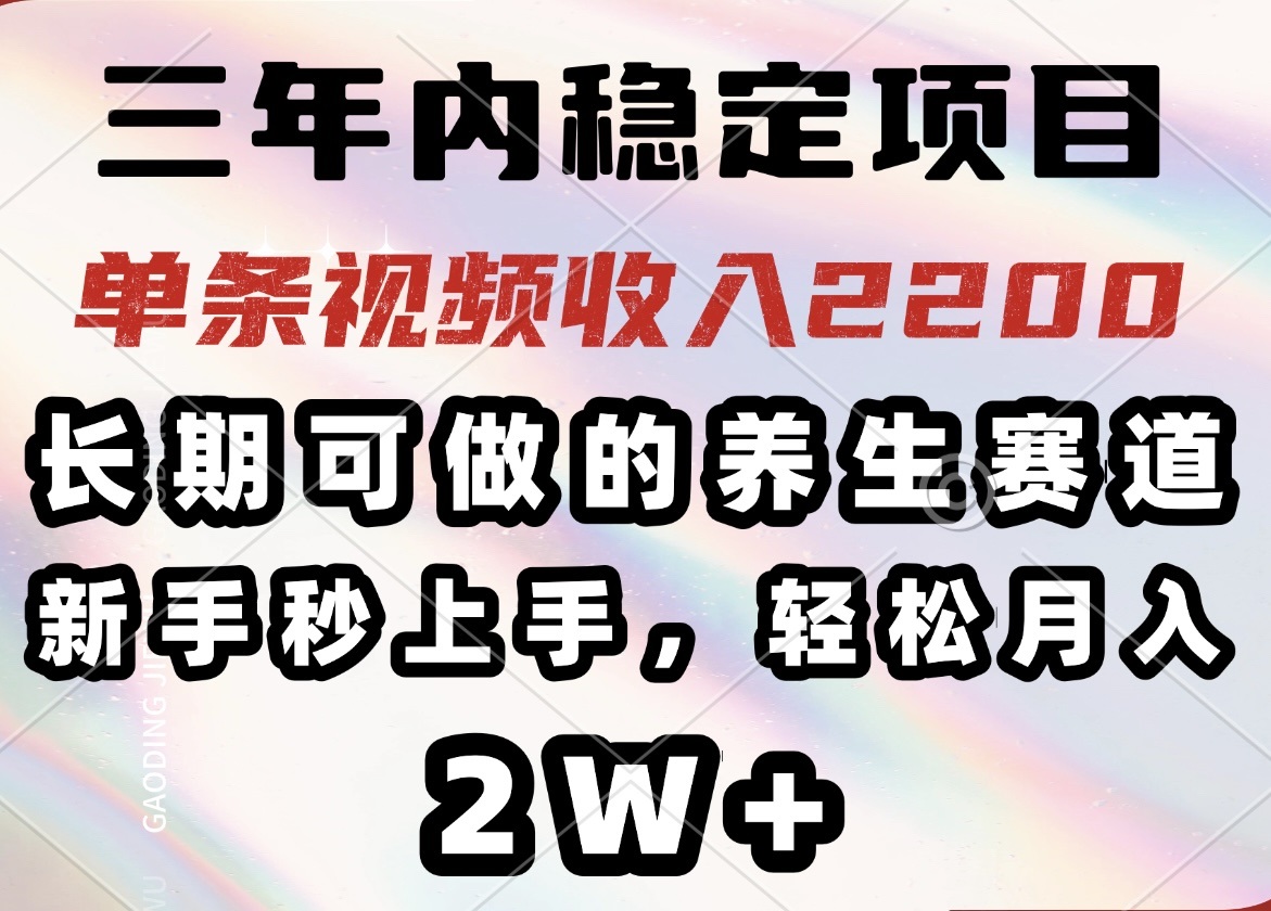 （14312期）三年内稳定项目，长期可做的养生赛道，单条视频收入2200，新手秒上手，…-网创汇