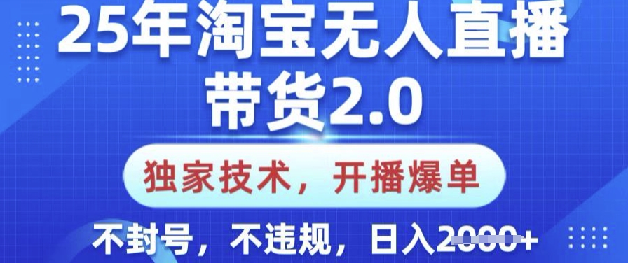 25年淘宝无人直播带货2.0.独家技术，开播爆单，纯小白易上手，不封号，不违规，日入多张【揭秘】-网创汇