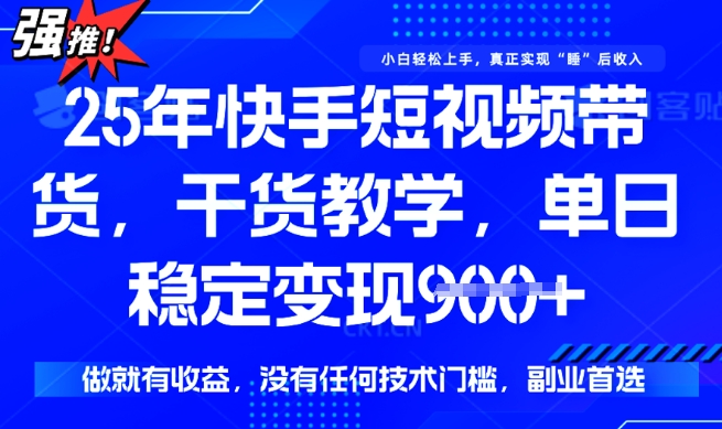 25年最新快手短视频带货，单日稳定变现900+，没有技术门槛，做就有收益【揭秘】-网创汇