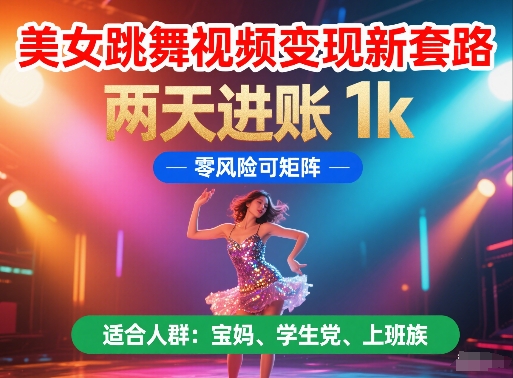 美女跳舞视频变现新套路，两天进账 1k，零风险可矩阵【揭秘】-网创汇