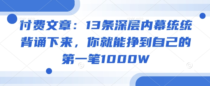 付费文章：13条深层内幕统统背诵下来，你就能挣到自己的第一笔1000W-网创汇