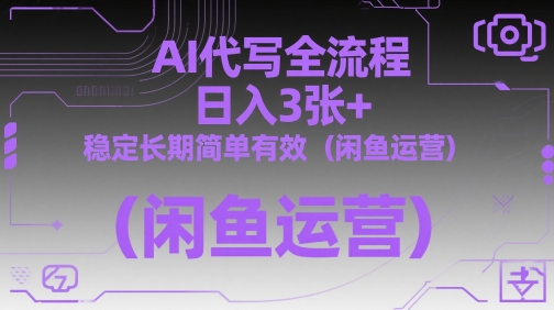 AI代写全流程，日入3张+，稳定长期简单有效(闲鱼运营)-网创汇