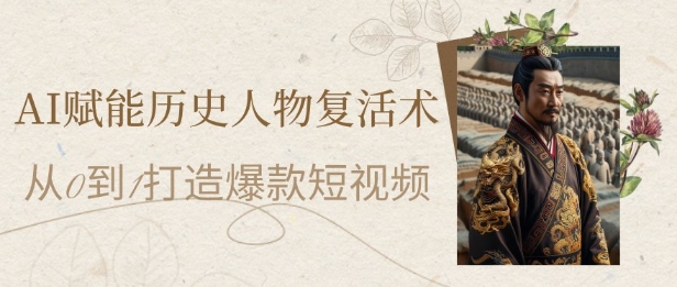 AI赋能历史人物复活术：从0到1打造爆款短视频，7天涨粉10W，小白也能月入过1W-网创汇