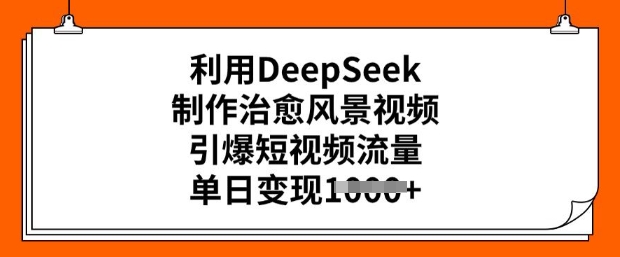 利用DeepSeek制作治愈风景视频，引爆短视频流量，单日变现多张-网创汇