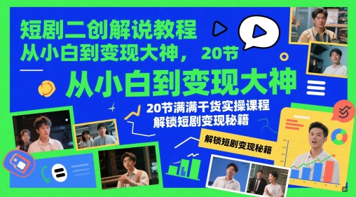 短剧二创解说教程，从小白到变现大神，20节满满干货实操课程，解锁短剧变现秘籍-网创汇