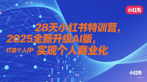 28天小红书特训营，2025全新升级AI版，打造个人IP，实现个人商业化-网创汇
