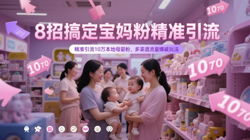8招搞定宝妈粉精准引流，精准引流10万本地母婴粉，多渠道流量爆破玩法-网创汇
