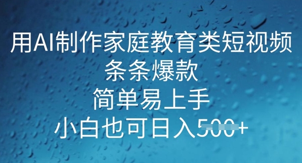 用AI做制作家庭教育类短视频，条条爆款，简单易上手， 小白也可日入5张-网创汇