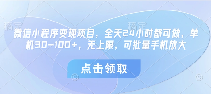 微信小程序变现项目，全天24小时都可做，单机30-100+，无上限，可批量手机放大-网创汇