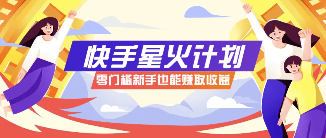 快手星火计划，零门槛、零粉丝也能参与，而且收益可观，一条视频爆赚7000+！-网创汇