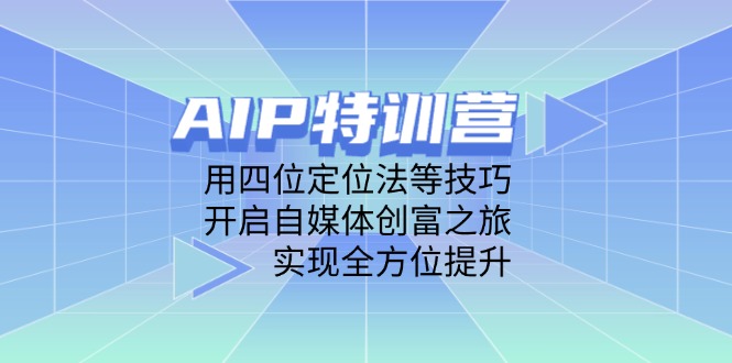 AIP特训营，用四位定位法等技巧，开启自媒体创富之旅，实现全方位提升-网创汇