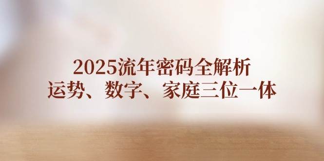 2025流年密码全解析，运势、数字、家庭三位一体-网创汇