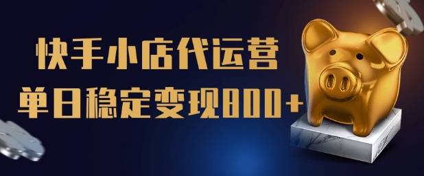 【快手小店代运营】限时托管计划，全程喂饭，单日稳定变现5张【揭秘】-网创汇