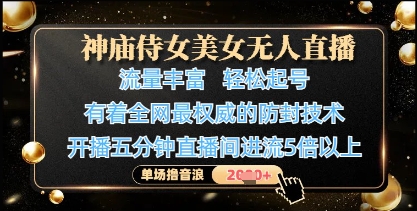 神庙侍女美女无人直播，轻松起号，有着全网最权威的防封技术，单场撸音浪1k+-网创汇