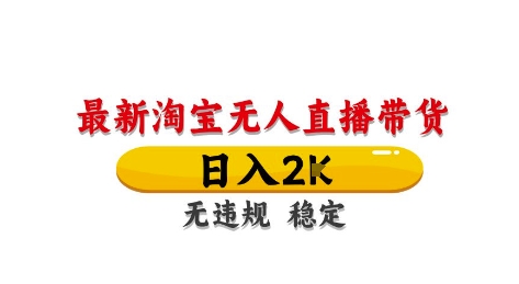 淘宝无人直播带货【最新】，日入2K，独家技术，无违规无封号，长期稳定，操作简单【揭秘】-网创汇