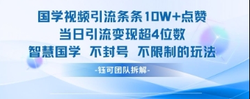 国学视频引流条条10W+点赞当日引流变现超4位数-网创汇
