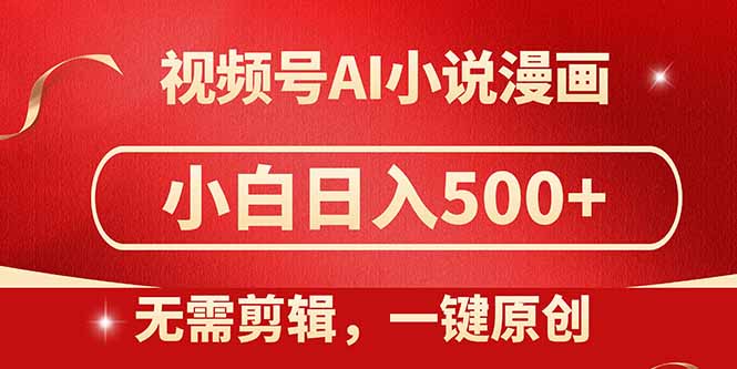 视频号AI小说漫画，无需剪辑，一键洗稿原创，小白日入500+，喂饭级教程-网创汇