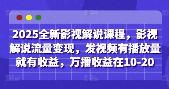 2025全新影视解说课程，影视解说流量变现，发视频有播放量就有收益，万播收益在10-20-网创汇