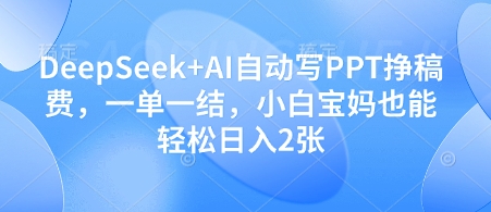 DeepSeek+AI自动写PPT挣稿费，一单一结，小白宝妈也能轻松日入2张-网创汇
