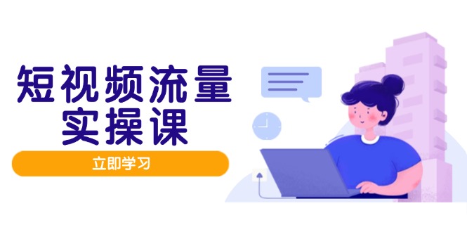 短视频流量实战班，人设打造内容优化，矩阵投放管控有序，助力流量变现路-网创汇