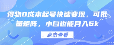 得物0成本起号快速变现，可批量矩阵，小白也能月入6k-网创汇