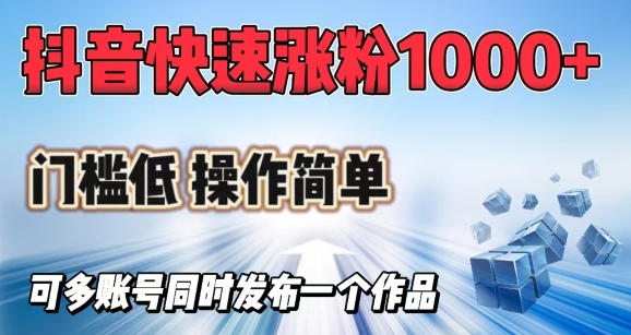 抖音快速涨1000+粉，门槛低操作简单，可多账号同时发布一个作品-网创汇
