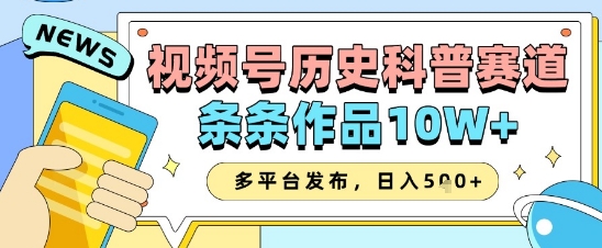 视频号历史科普赛道，条条作品10W+，多平台发布，助你变现收益翻倍-网创汇